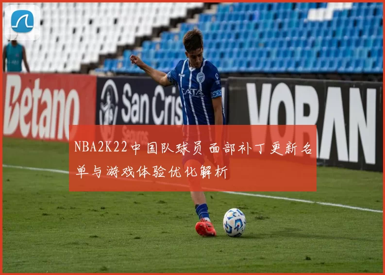NBA2K22中国队球员面部补丁更新名单与游戏体验优化解析