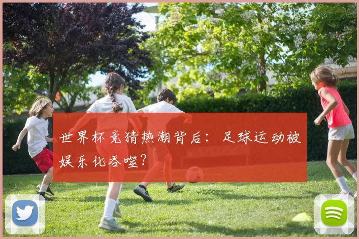 世界杯竞猜热潮背后：足球运动被娱乐化吞噬？