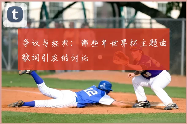 争议与经典：那些年世界杯主题曲歌词引发的讨论