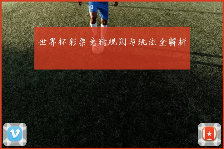 世界杯彩票竞猜规则与玩法全解析