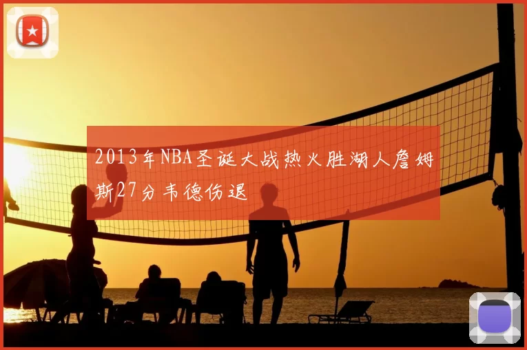 2013年NBA圣诞大战热火胜湖人詹姆斯27分韦德伤退