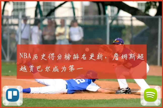 NBA历史得分榜排名更新，詹姆斯超越贾巴尔成为第一