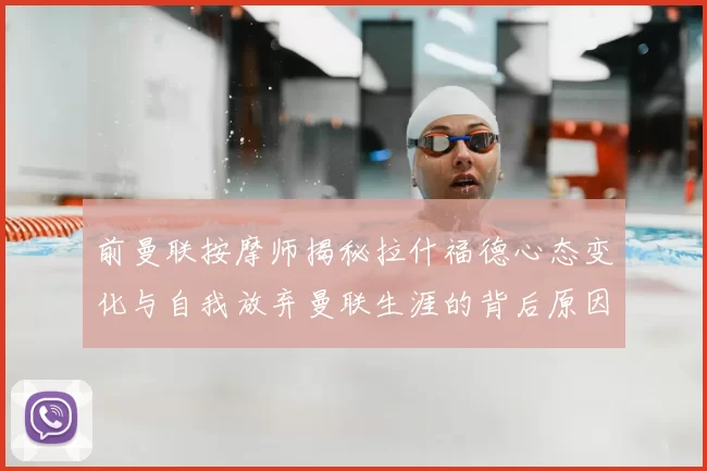 前曼联按摩师揭秘拉什福德心态变化与自我放弃曼联生涯的背后原因