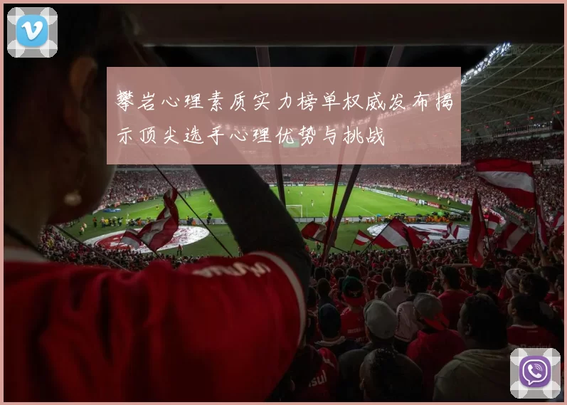 攀岩心理素质实力榜单权威发布揭示顶尖选手心理优势与挑战