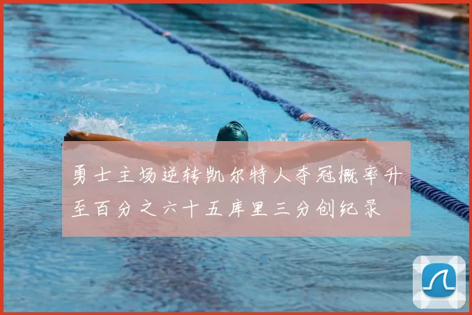 勇士主场逆转凯尔特人夺冠概率升至百分之六十五库里三分创纪录