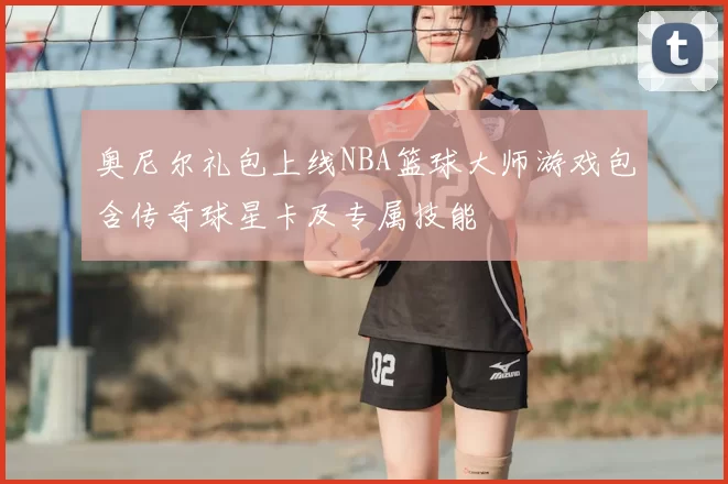 奥尼尔礼包上线NBA篮球大师游戏包含传奇球星卡及专属技能
