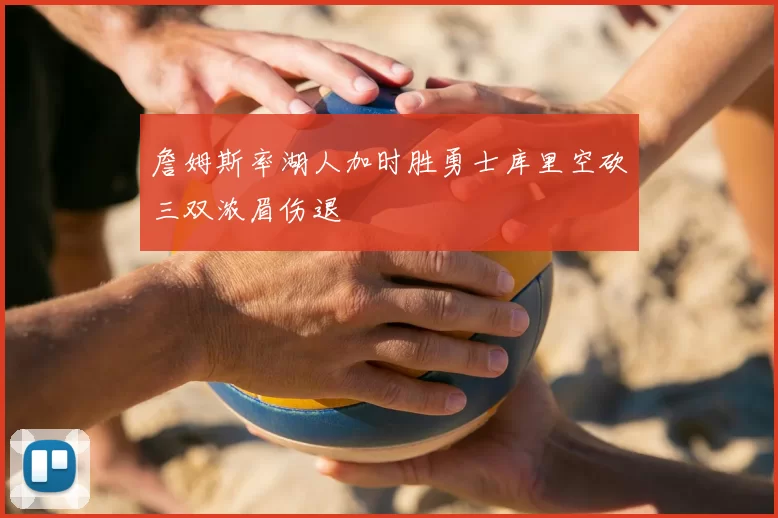 詹姆斯率湖人加时胜勇士库里空砍三双浓眉伤退