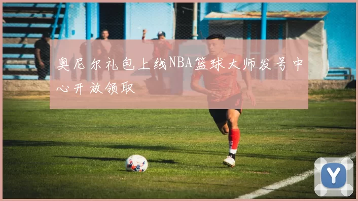 奥尼尔礼包上线NBA篮球大师发号中心开放领取
