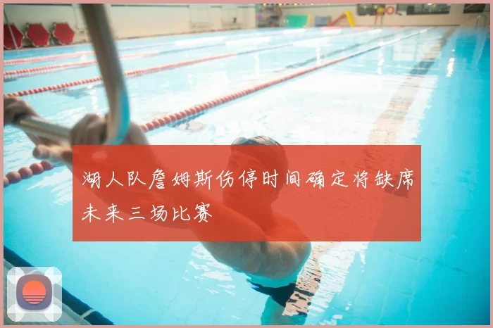 湖人队詹姆斯伤停时间确定将缺席未来三场比赛