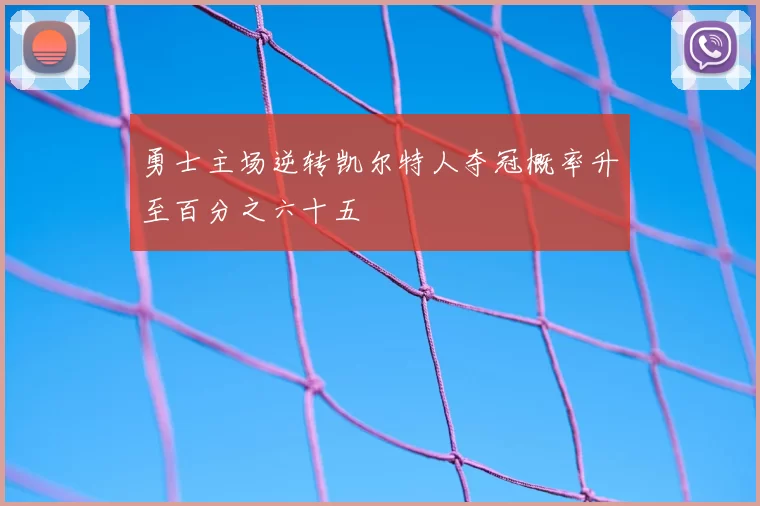 勇士主场逆转凯尔特人夺冠概率升至百分之六十五