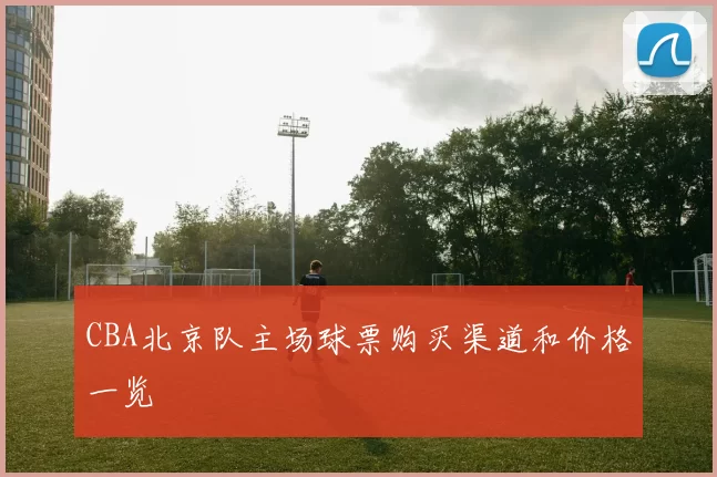 CBA北京队主场球票购买渠道和价格一览