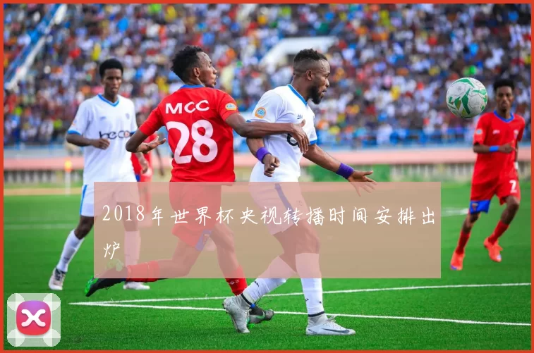 2018年世界杯央视转播时间安排出炉