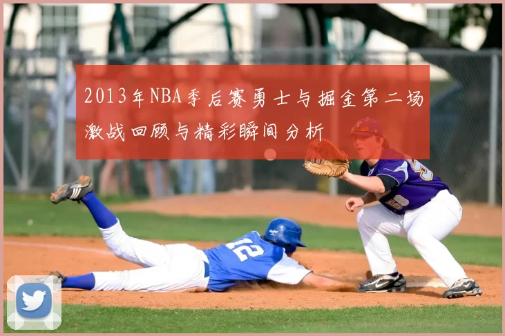 2013年NBA季后赛勇士与掘金第二场激战回顾与精彩瞬间分析