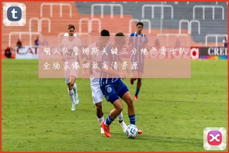 湖人队詹姆斯关键三分绝杀勇士队全场录像回放高清资源