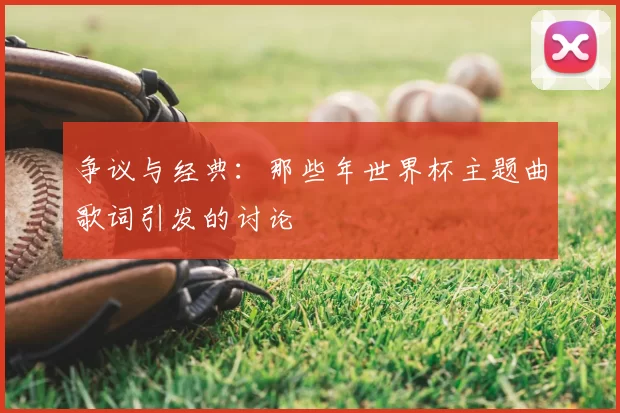 争议与经典：那些年世界杯主题曲歌词引发的讨论