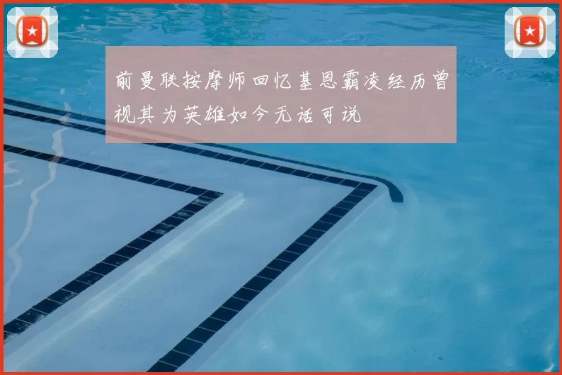 前曼联按摩师回忆基恩霸凌经历曾视其为英雄如今无话可说