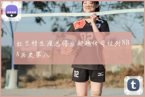 杜兰特生涯总得分超越传奇位列NBA历史第八