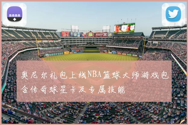 奥尼尔礼包上线NBA篮球大师游戏包含传奇球星卡及专属技能