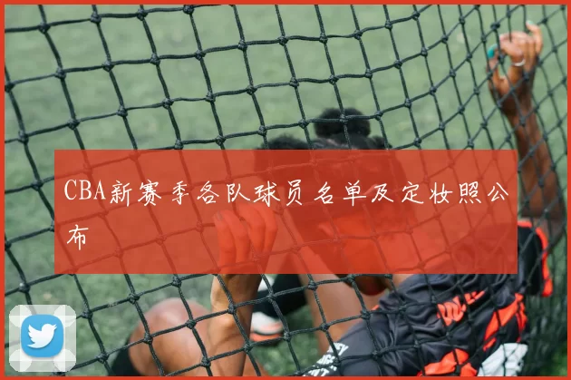 CBA新赛季各队球员名单及定妆照公布