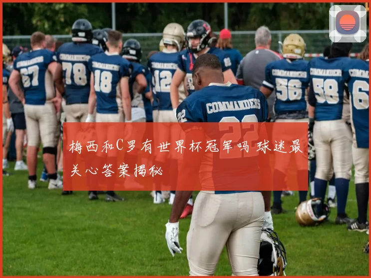 梅西和C罗有世界杯冠军吗 球迷最关心答案揭秘