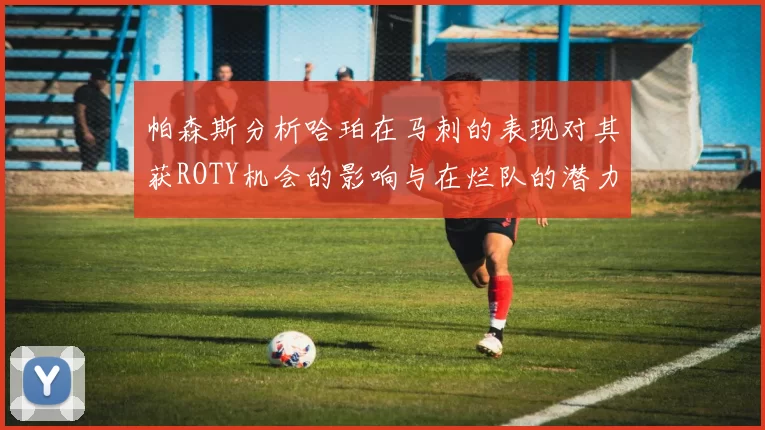 帕森斯分析哈珀在马刺的表现对其获ROTY机会的影响与在烂队的潜力