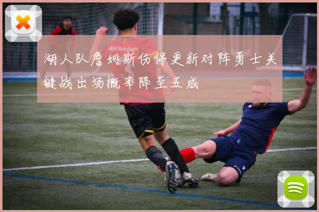 湖人队詹姆斯伤停更新对阵勇士关键战出场概率降至五成