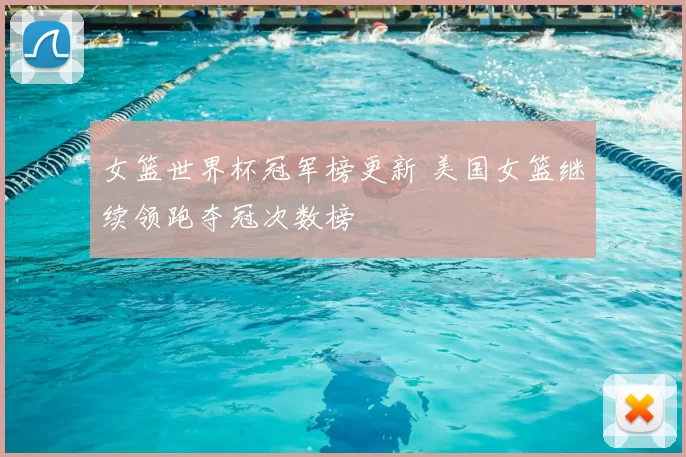 女篮世界杯冠军榜更新 美国女篮继续领跑夺冠次数榜