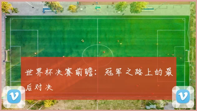 世界杯决赛前瞻：冠军之路上的最后对决