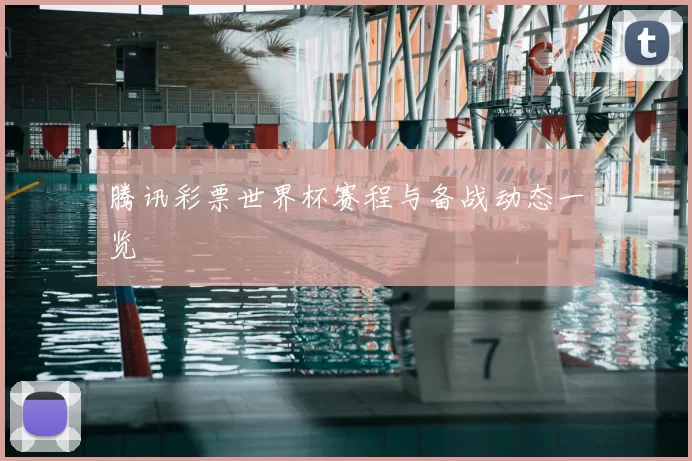 腾讯彩票世界杯赛程与备战动态一览