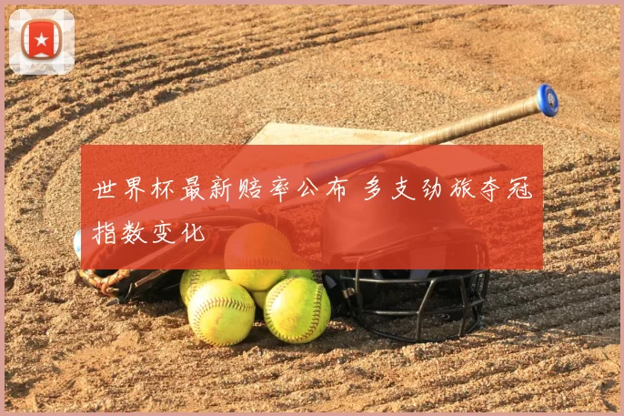 世界杯最新赔率公布 多支劲旅夺冠指数变化