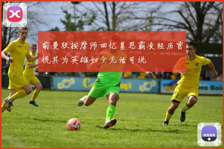 前曼联按摩师回忆基恩霸凌经历曾视其为英雄如今无话可说