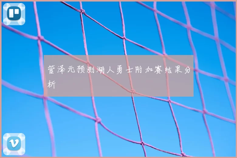 管泽元预测湖人勇士附加赛结果分析