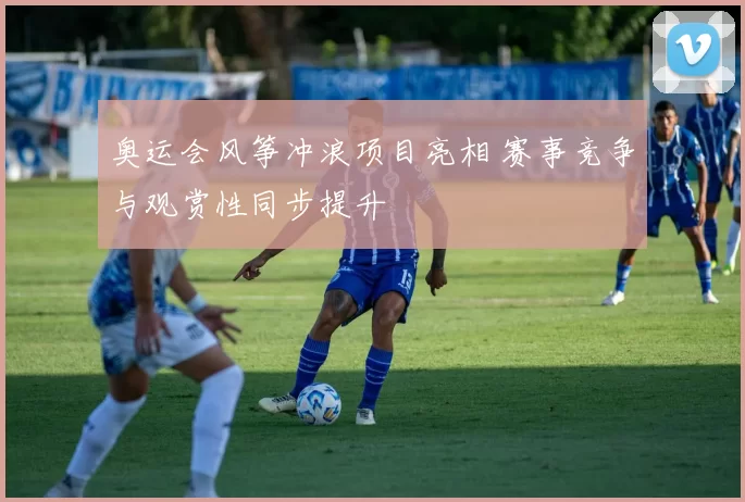 奥运会风筝冲浪项目亮相 赛事竞争与观赏性同步提升