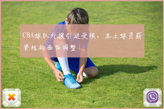 CBA球队外援引进受限，本土球员薪资结构面临调整