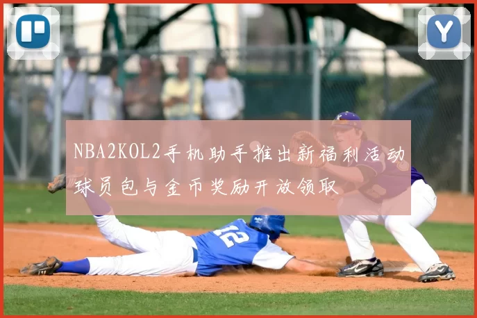 NBA2KOL2手机助手推出新福利活动球员包与金币奖励开放领取