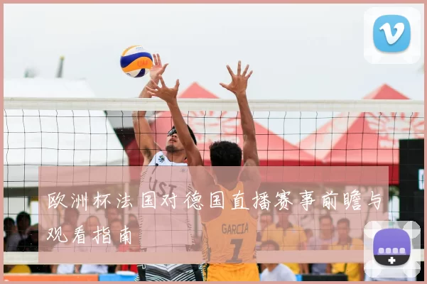 欧洲杯法国对德国直播赛事前瞻与观看指南
