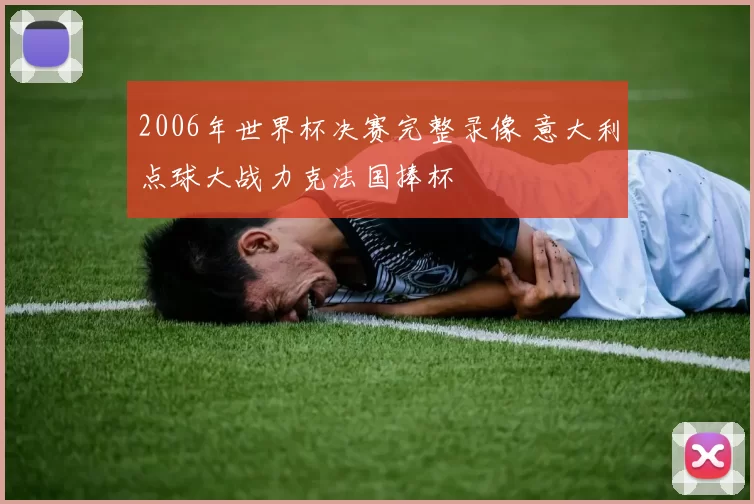 2006年世界杯决赛完整录像 意大利点球大战力克法国捧杯