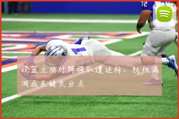 辽篮主场对阵强队遭逆转，防线漏洞成关键失分点