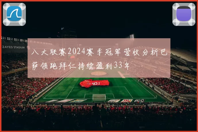 八大联赛2024赛季冠军营收分析巴萨领跑拜仁持续盈利33年