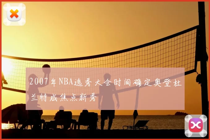 2007年NBA选秀大会时间确定奥登杜兰特成焦点新秀