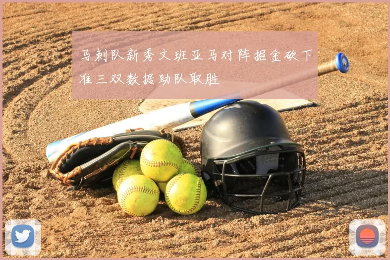 马刺队新秀文班亚马对阵掘金砍下准三双数据助队取胜