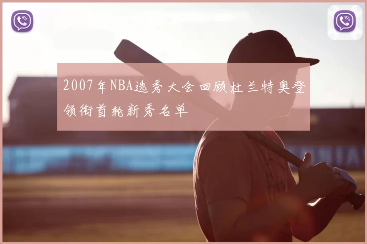 2007年NBA选秀大会回顾杜兰特奥登领衔首轮新秀名单