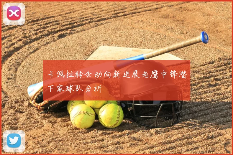 卡佩拉转会动向新进展老鹰中锋潜下家球队分析