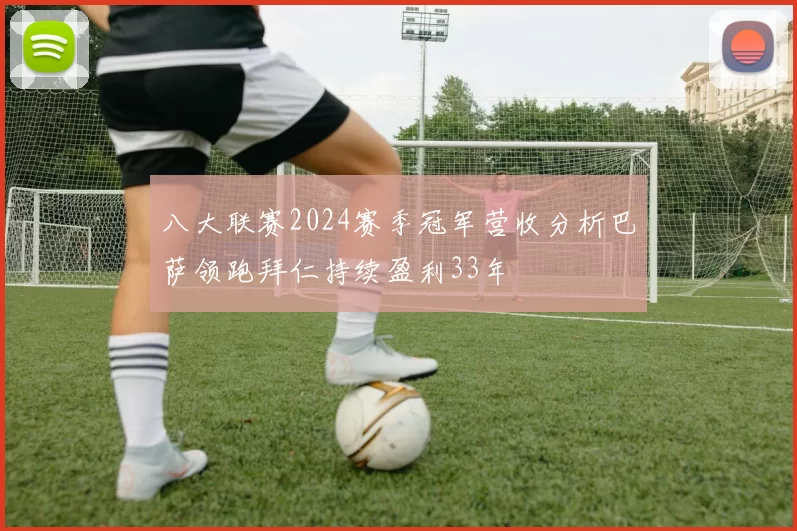 八大联赛2024赛季冠军营收分析巴萨领跑拜仁持续盈利33年