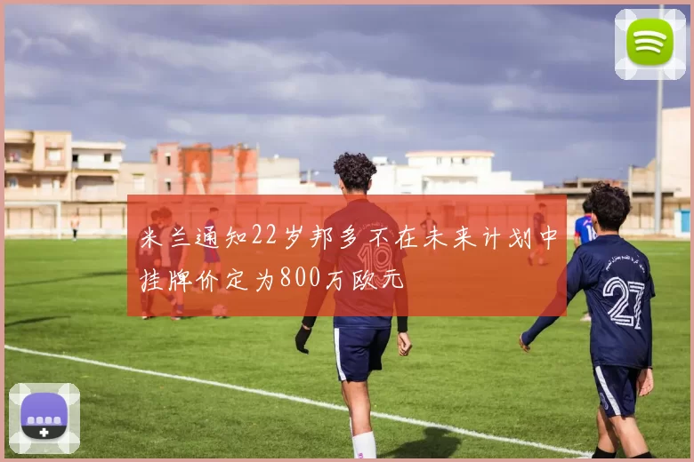 米兰通知22岁邦多不在未来计划中挂牌价定为800万欧元