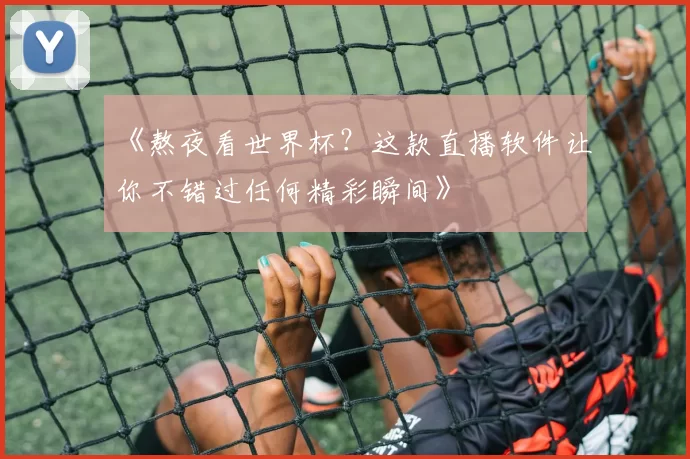 《熬夜看世界杯?这款直播软件让你不错过任何精彩瞬间》