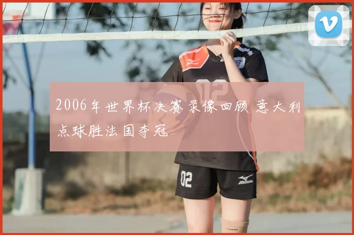 2006年世界杯决赛录像回顾 意大利点球胜法国夺冠