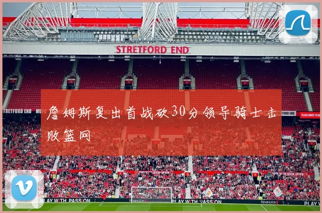 詹姆斯复出首战砍30分领导骑士击败篮网