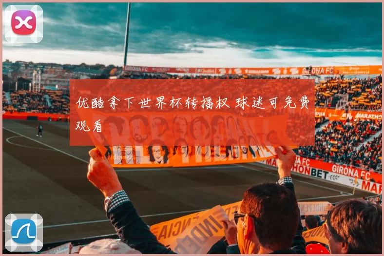 优酷拿下世界杯转播权 球迷可免费观看