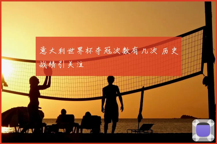 意大利世界杯夺冠次数有几次 历史战绩引关注